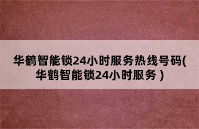 华鹤智能锁24小时服务热线号码(华鹤智能锁24小时服务 )